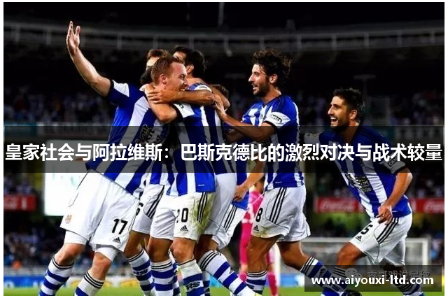 皇家社会与阿拉维斯：巴斯克德比的激烈对决与战术较量