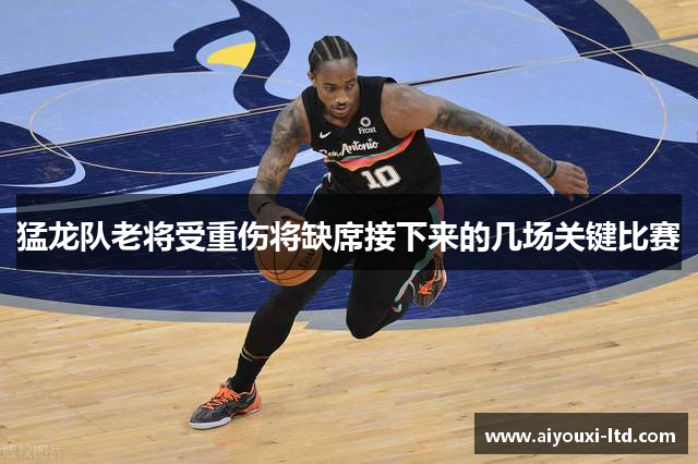 猛龙队老将受重伤将缺席接下来的几场关键比赛