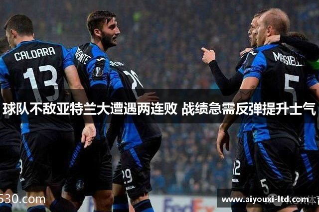球队不敌亚特兰大遭遇两连败 战绩急需反弹提升士气