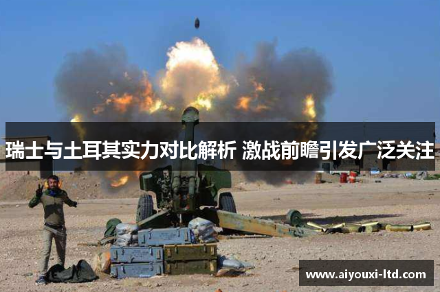 瑞士与土耳其实力对比解析 激战前瞻引发广泛关注
