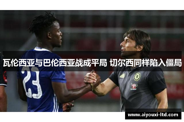 瓦伦西亚与巴伦西亚战成平局 切尔西同样陷入僵局