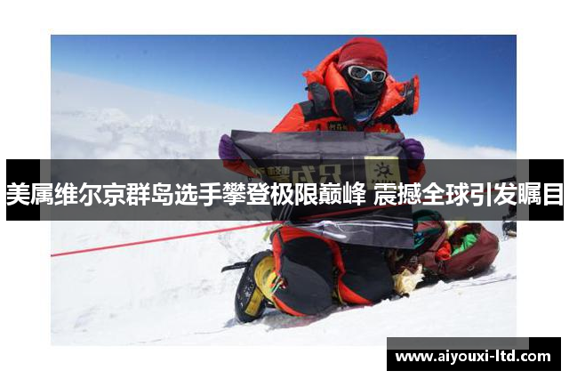 美属维尔京群岛选手攀登极限巅峰 震撼全球引发瞩目