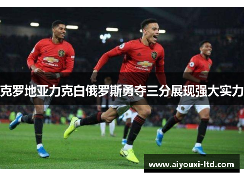 克罗地亚力克白俄罗斯勇夺三分展现强大实力