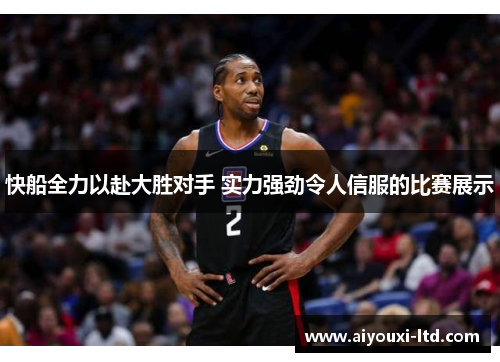 快船全力以赴大胜对手 实力强劲令人信服的比赛展示