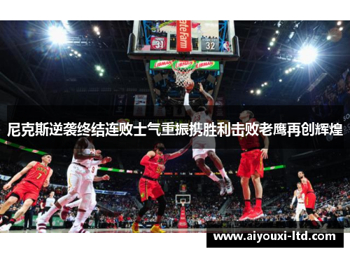 尼克斯逆袭终结连败士气重振携胜利击败老鹰再创辉煌
