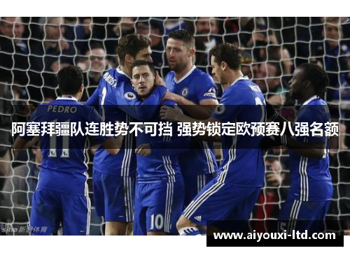 阿塞拜疆队连胜势不可挡 强势锁定欧预赛八强名额
