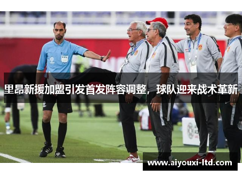 里昂新援加盟引发首发阵容调整，球队迎来战术革新