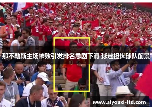 那不勒斯主场惨败引发排名急剧下滑 球迷担忧球队前景