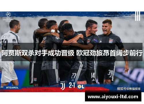 阿贾斯双杀对手成功晋级 欧冠劲旅昂首阔步前行