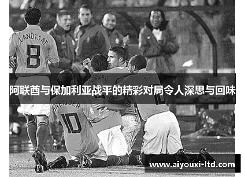 阿联酋与保加利亚战平的精彩对局令人深思与回味