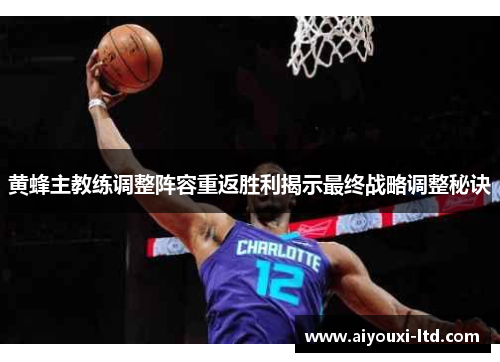 黄蜂主教练调整阵容重返胜利揭示最终战略调整秘诀