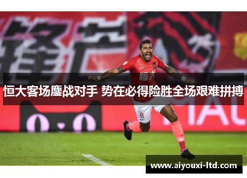恒大客场鏖战对手 势在必得险胜全场艰难拼搏