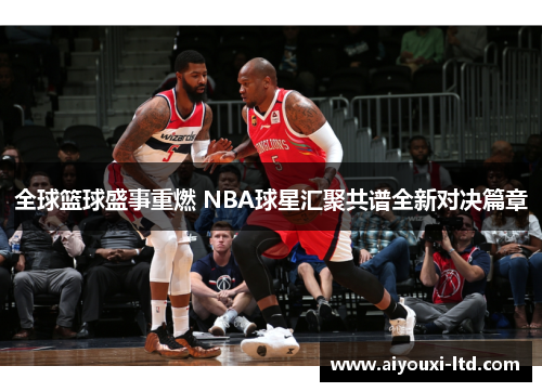 全球篮球盛事重燃 NBA球星汇聚共谱全新对决篇章