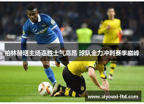 柏林赫塔主场连胜士气高昂 球队全力冲刺赛季巅峰