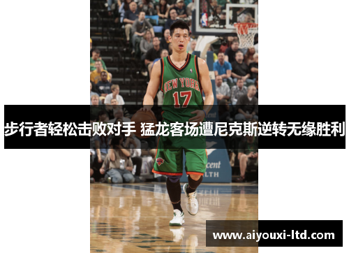 步行者轻松击败对手 猛龙客场遭尼克斯逆转无缘胜利
