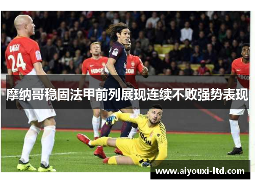 摩纳哥稳固法甲前列展现连续不败强势表现