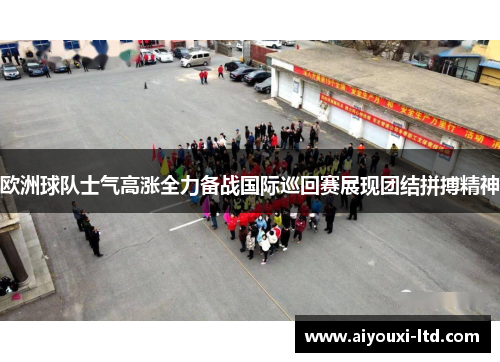 欧洲球队士气高涨全力备战国际巡回赛展现团结拼搏精神