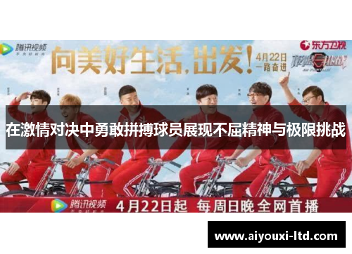 在激情对决中勇敢拼搏球员展现不屈精神与极限挑战