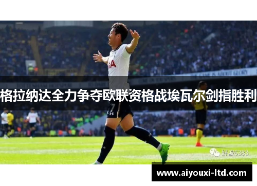 格拉纳达全力争夺欧联资格战埃瓦尔剑指胜利