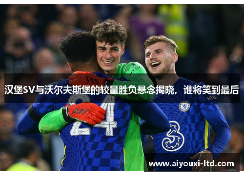汉堡SV与沃尔夫斯堡的较量胜负悬念揭晓，谁将笑到最后