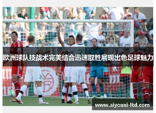 欧洲球队技战术完美结合迅速取胜展现出色足球魅力