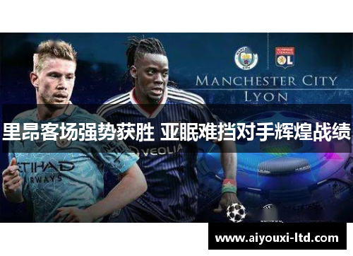 里昂客场强势获胜 亚眠难挡对手辉煌战绩