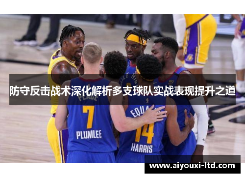防守反击战术深化解析多支球队实战表现提升之道