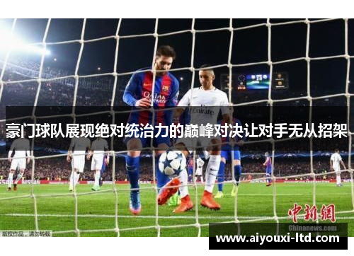 豪门球队展现绝对统治力的巅峰对决让对手无从招架