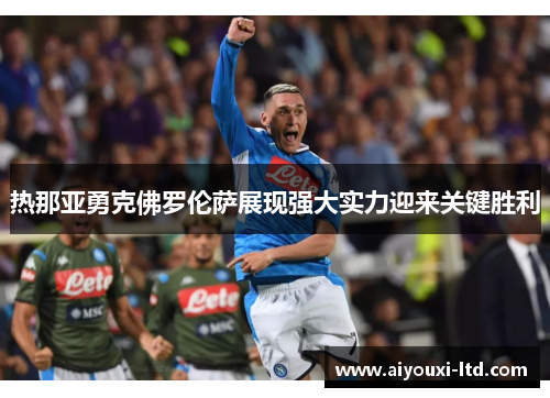 热那亚勇克佛罗伦萨展现强大实力迎来关键胜利