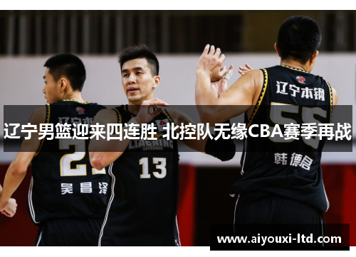 辽宁男篮迎来四连胜 北控队无缘CBA赛季再战
