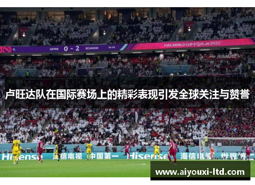 卢旺达队在国际赛场上的精彩表现引发全球关注与赞誉