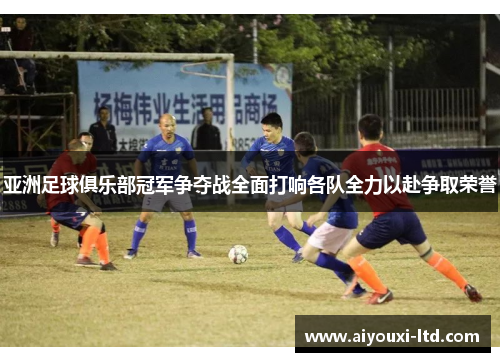 亚洲足球俱乐部冠军争夺战全面打响各队全力以赴争取荣誉