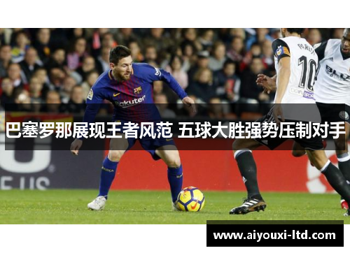 巴塞罗那展现王者风范 五球大胜强势压制对手