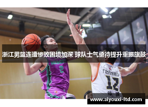 浙江男篮连遭惨败困境加深 球队士气亟待提升重振旗鼓