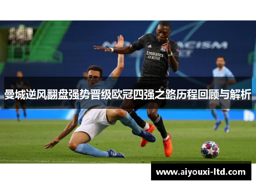 曼城逆风翻盘强势晋级欧冠四强之路历程回顾与解析