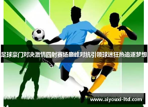 足球豪门对决激情四射赛场巅峰对抗引领球迷狂热追逐梦想