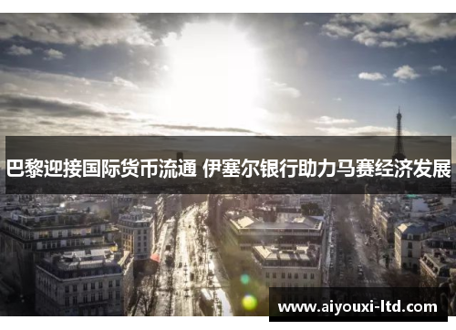 巴黎迎接国际货币流通 伊塞尔银行助力马赛经济发展