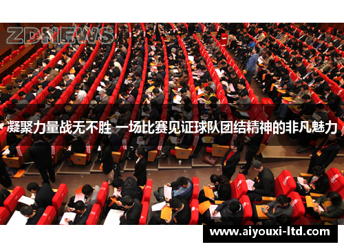 凝聚力量战无不胜 一场比赛见证球队团结精神的非凡魅力