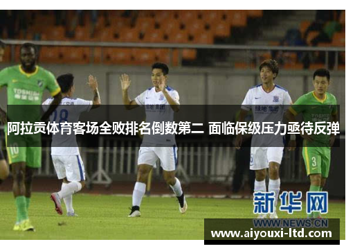 阿拉贡体育客场全败排名倒数第二 面临保级压力亟待反弹