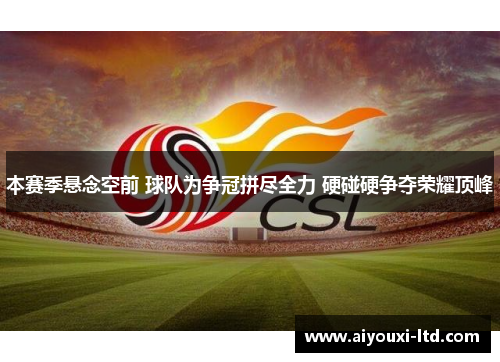 本赛季悬念空前 球队为争冠拼尽全力 硬碰硬争夺荣耀顶峰