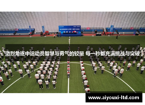 激烈角逐中运动员智慧与勇气的较量 每一秒都充满挑战与突破