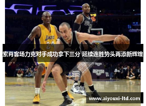 索肖客场力克对手成功拿下三分 延续连胜势头再添新辉煌