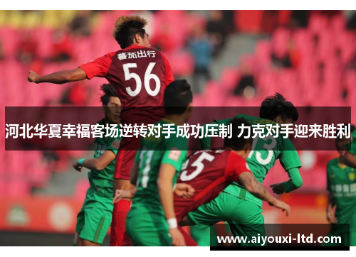 河北华夏幸福客场逆转对手成功压制 力克对手迎来胜利