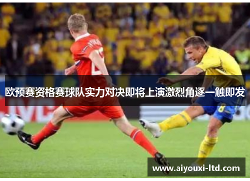 欧预赛资格赛球队实力对决即将上演激烈角逐一触即发