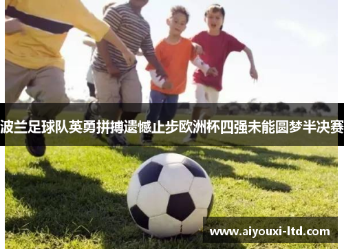 波兰足球队英勇拼搏遗憾止步欧洲杯四强未能圆梦半决赛